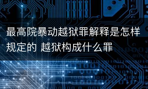 最高院暴动越狱罪解释是怎样规定的 越狱构成什么罪