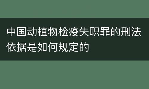 中国动植物检疫失职罪的刑法依据是如何规定的