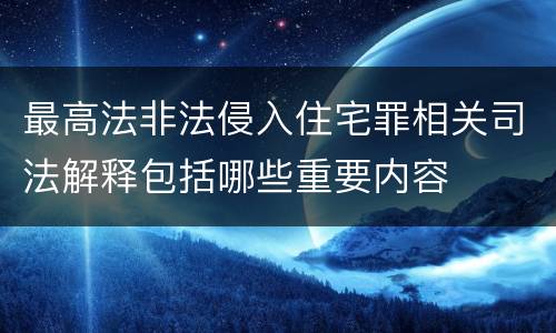 最高法非法侵入住宅罪相关司法解释包括哪些重要内容