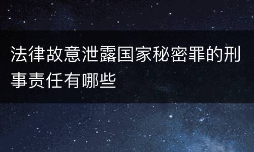 法律故意泄露国家秘密罪的刑事责任有哪些