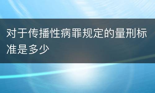 对于传播性病罪规定的量刑标准是多少