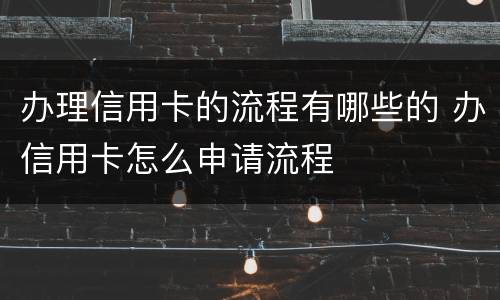 办理信用卡的流程有哪些的 办信用卡怎么申请流程