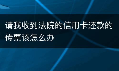 请我收到法院的信用卡还款的传票该怎么办