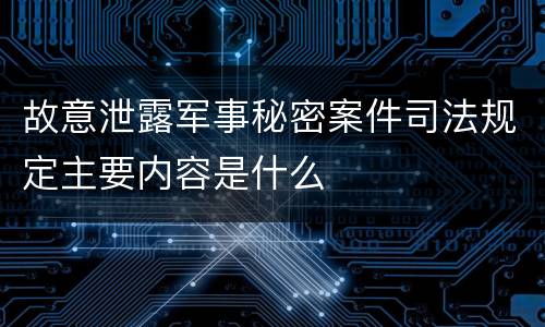 故意泄露军事秘密案件司法规定主要内容是什么