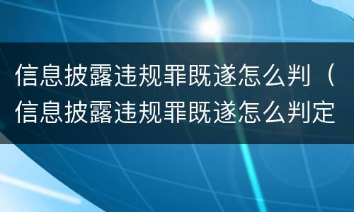 信息披露违规罪既遂怎么判（信息披露违规罪既遂怎么判定）
