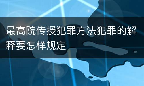 最高院传授犯罪方法犯罪的解释要怎样规定