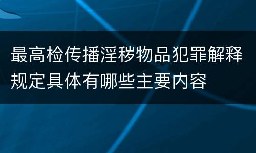 最高检传播淫秽物品犯罪解释规定具体有哪些主要内容