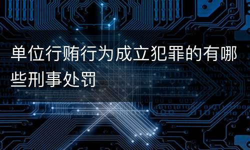 单位行贿行为成立犯罪的有哪些刑事处罚
