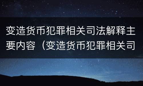 变造货币犯罪相关司法解释主要内容（变造货币犯罪相关司法解释主要内容是）