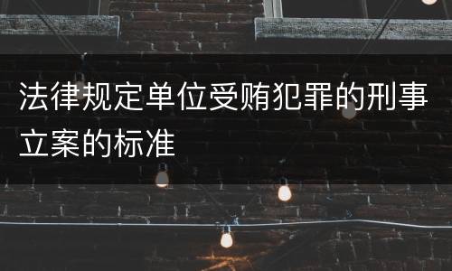 法律规定单位受贿犯罪的刑事立案的标准