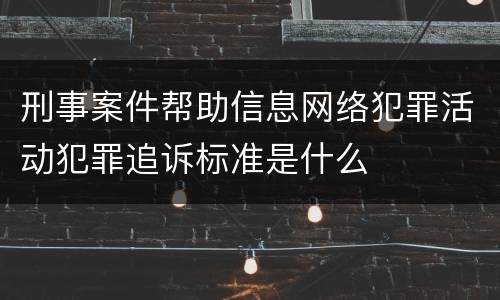 刑事案件帮助信息网络犯罪活动犯罪追诉标准是什么