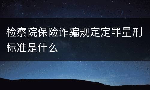 检察院保险诈骗规定定罪量刑标准是什么