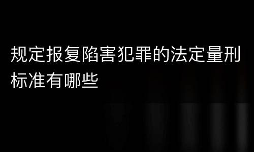 规定报复陷害犯罪的法定量刑标准有哪些