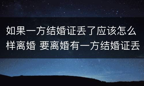 如果一方结婚证丢了应该怎么样离婚 要离婚有一方结婚证丢了怎么办