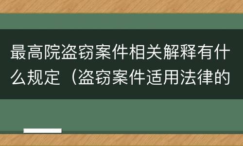 最高院盗窃案件相关解释有什么规定（盗窃案件适用法律的解释）