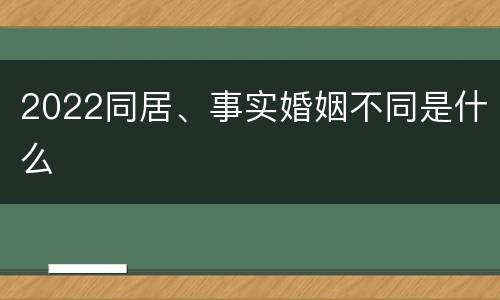 2022同居、事实婚姻不同是什么