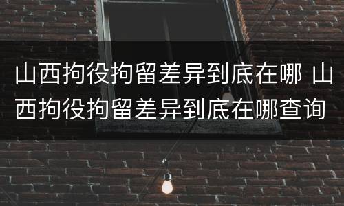 山西拘役拘留差异到底在哪 山西拘役拘留差异到底在哪查询
