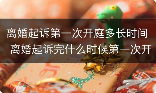 离婚起诉第一次开庭多长时间 离婚起诉完什么时候第一次开庭