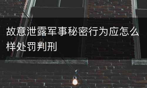 故意泄露军事秘密行为应怎么样处罚判刑