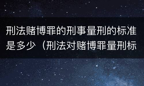 刑法赌博罪的刑事量刑的标准是多少（刑法对赌博罪量刑标准）