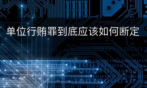 单位行贿罪到底应该如何断定