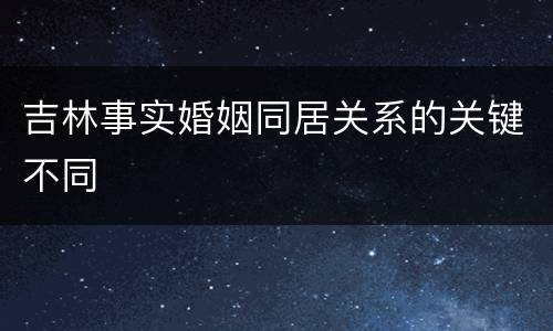 吉林事实婚姻同居关系的关键不同