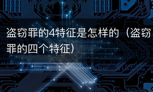盗窃罪的4特征是怎样的（盗窃罪的四个特征）