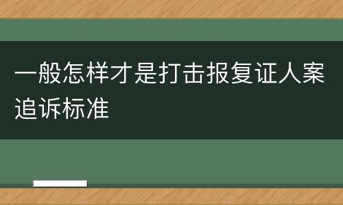 一般怎样才是打击报复证人案追诉标准