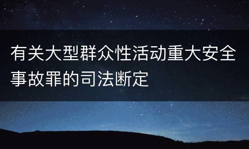 有关大型群众性活动重大安全事故罪的司法断定