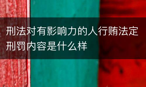 刑法对有影响力的人行贿法定刑罚内容是什么样