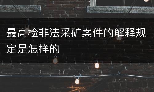 最高检非法采矿案件的解释规定是怎样的