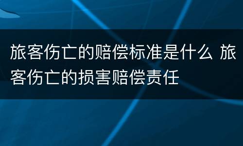 旅客伤亡的赔偿标准是什么 旅客伤亡的损害赔偿责任