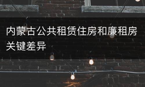 内蒙古公共租赁住房和廉租房关键差异