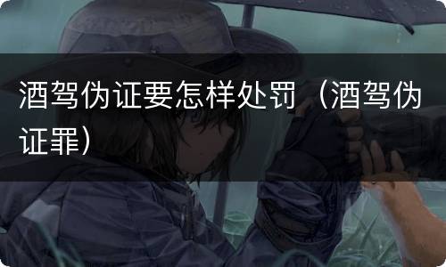 酒驾伪证要怎样处罚（酒驾伪证罪）