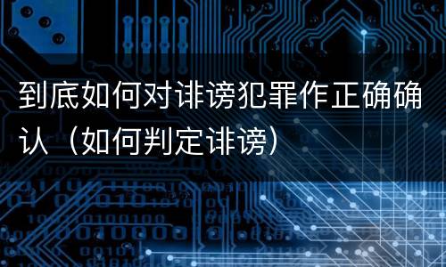 到底如何对诽谤犯罪作正确确认（如何判定诽谤）