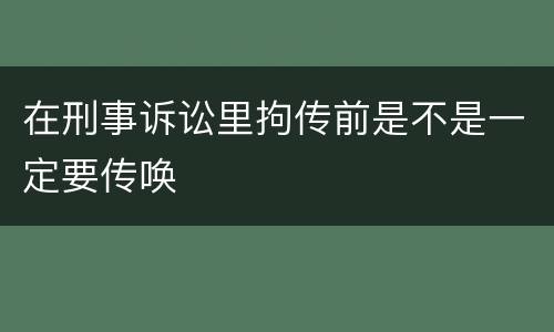 在刑事诉讼里拘传前是不是一定要传唤