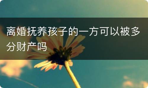 离婚抚养孩子的一方可以被多分财产吗