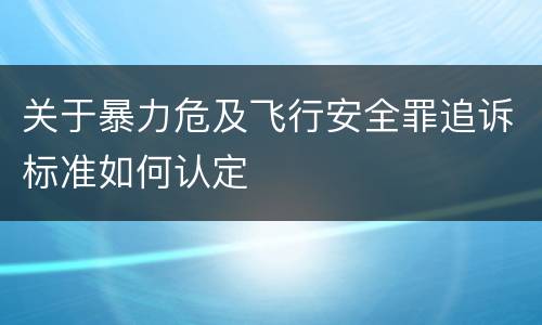 关于暴力危及飞行安全罪追诉标准如何认定