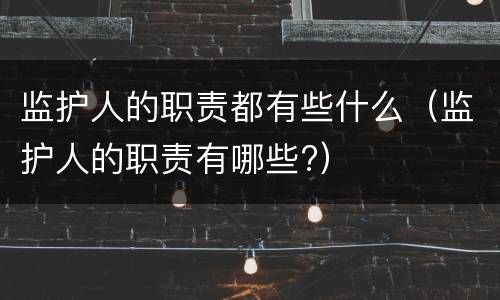 监护人的职责都有些什么（监护人的职责有哪些?）