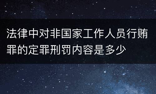 法律中对非国家工作人员行贿罪的定罪刑罚内容是多少