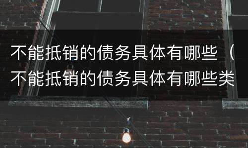 不能抵销的债务具体有哪些（不能抵销的债务具体有哪些类型）