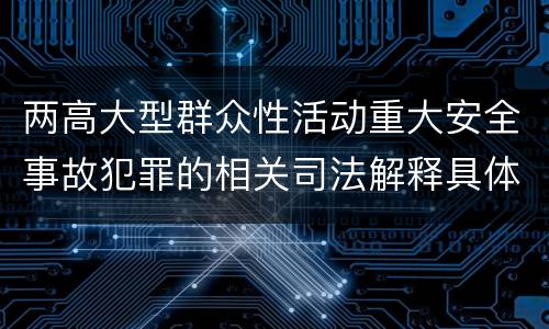 两高大型群众性活动重大安全事故犯罪的相关司法解释具体有哪些规定