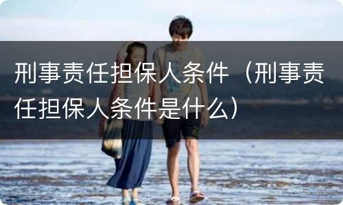 刑事责任担保人条件（刑事责任担保人条件是什么）