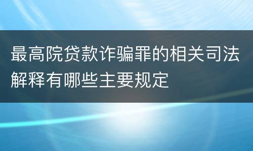 最高院贷款诈骗罪的相关司法解释有哪些主要规定