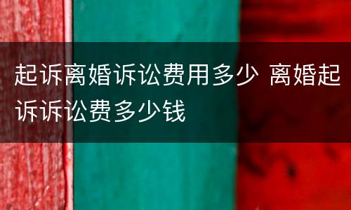 起诉离婚诉讼费用多少 离婚起诉诉讼费多少钱