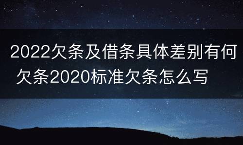 2022欠条及借条具体差别有何 欠条2020标准欠条怎么写