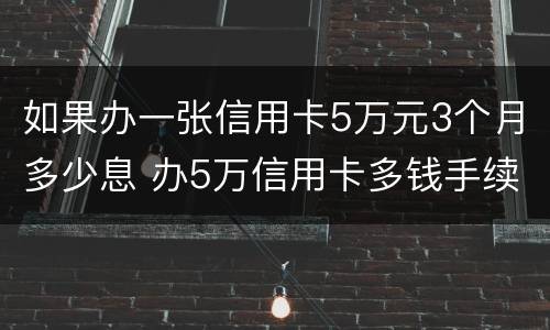 如果办一张信用卡5万元3个月多少息 办5万信用卡多钱手续费