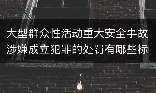 大型群众性活动重大安全事故涉嫌成立犯罪的处罚有哪些标准