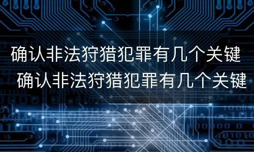 确认非法狩猎犯罪有几个关键 确认非法狩猎犯罪有几个关键因素