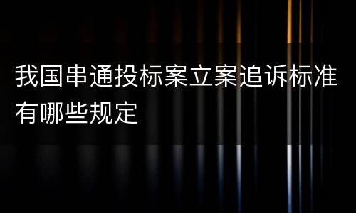 我国串通投标案立案追诉标准有哪些规定
